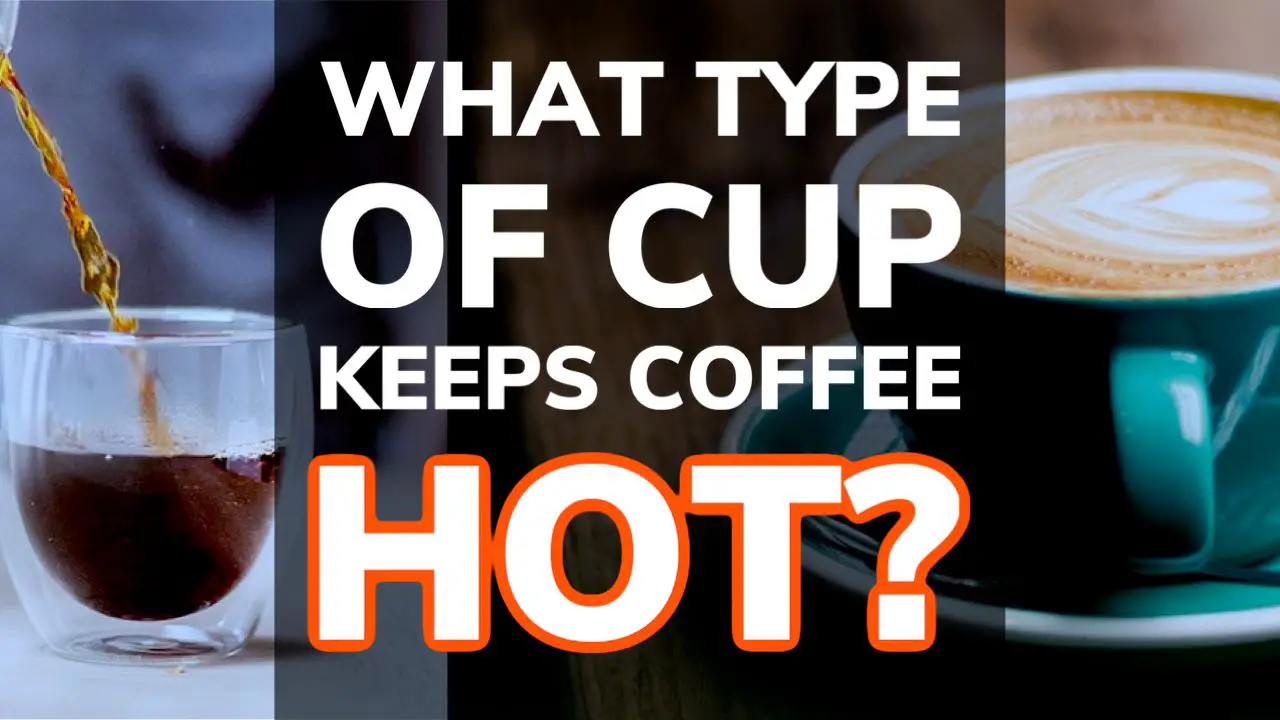 Which Type of Cup Keeps Coffee The Hottest For Longest? 9 Types Ranked